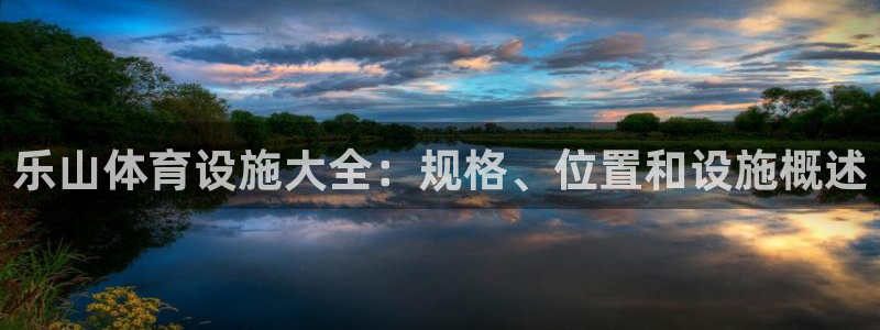 意昂3科技：乐山体育设施大全：规格、位置和设施概述