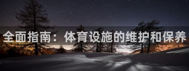 意昂体育3平台APP：全面指南：体育设施的维护和保养