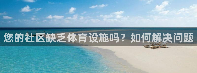 意昂体育3招商电话号码是多少号：您的社区缺乏体育设施