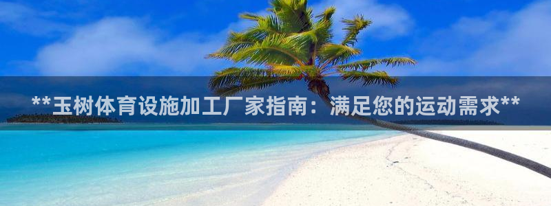 意昂3娱乐代理怎么样：**玉树体育设施加工厂家指南：