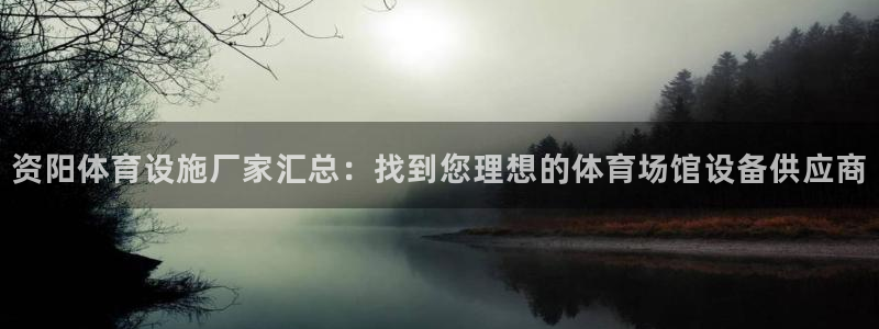 意昂集团官网：资阳体育设施厂家汇总：找到您理想的体育