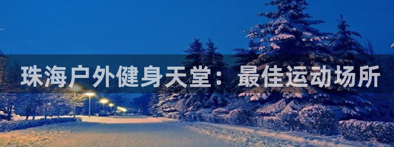 意昂3集团官网首页网址： 珠海户外健身天堂：最佳运动