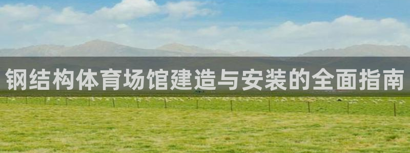 意昂体育3招商电话是多少号码：钢结构体育场馆建造与安