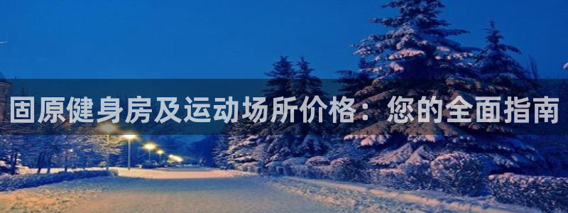 意昂体育3注册：固原健身房及运动场所价格：您的全面指