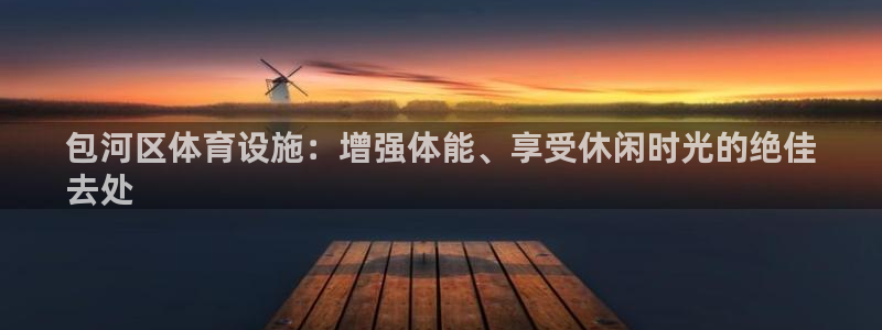 意昂体育3平台假的吗是真的吗：包河区体育设施：增强体