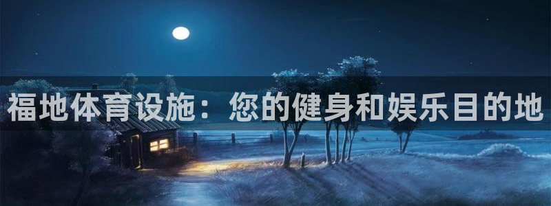 意昂体育3平台假的吗是真的吗：福地体育设施：您的健身和娱乐目