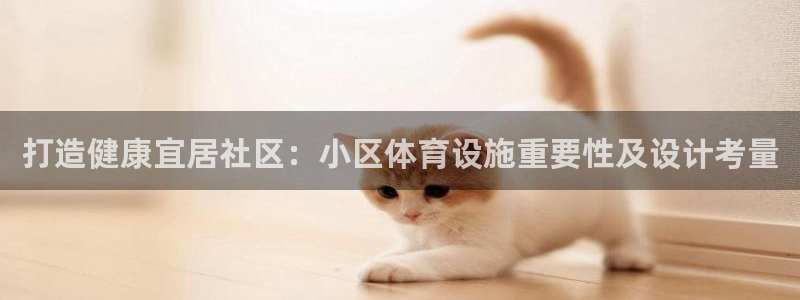 意昂3集团官网首页网址：打造健康宜居社区：小区体育设施重要性