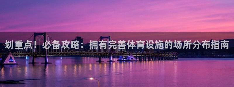 意昂3集团官网网址：划重点！必备攻略：拥有完善体育设