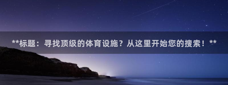 意昂体育3招商电话是多少啊：**标题：寻找顶级的体育