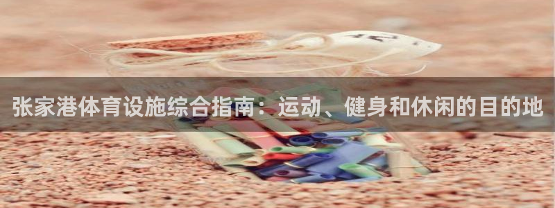意昂3集团：张家港体育设施综合指南：运动、健身和休闲