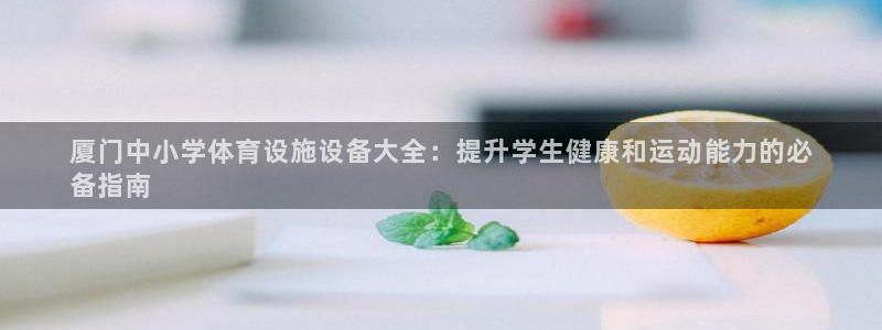 意昂体育3平台假的吗是真的吗：厦门中小学体育设施设备