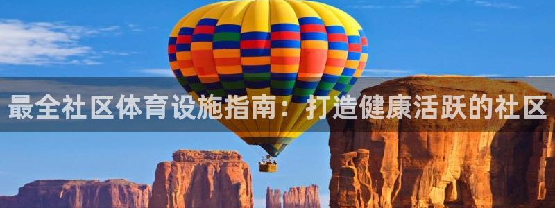 意昂3娱乐：最全社区体育设施指南：打造健康活跃的社区