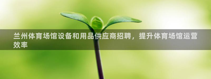 意昂体育3招商电话是多少啊：兰州体育场馆设备和用品供应商招聘