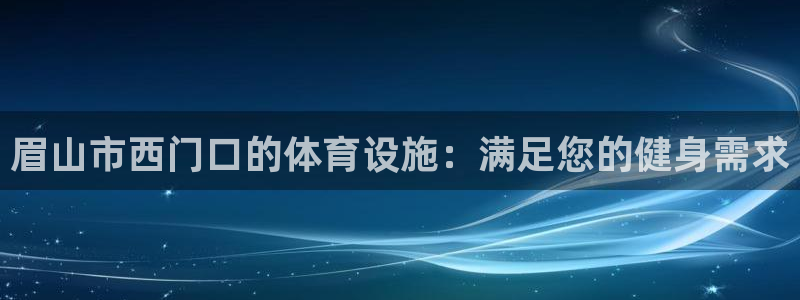 意昂3开户：眉山市西门口的体育设施：满足您的健身需求