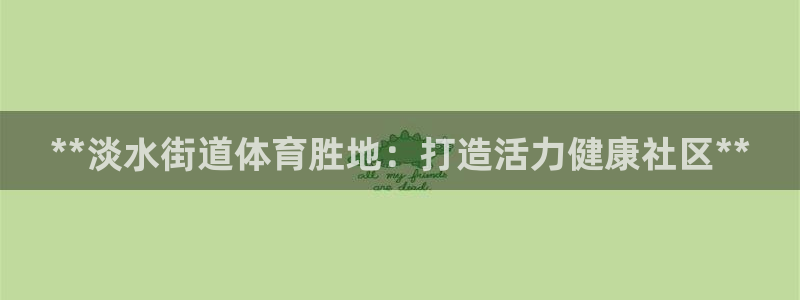 意昂3官方：**淡水街道体育胜地：打造活力健康社区** 