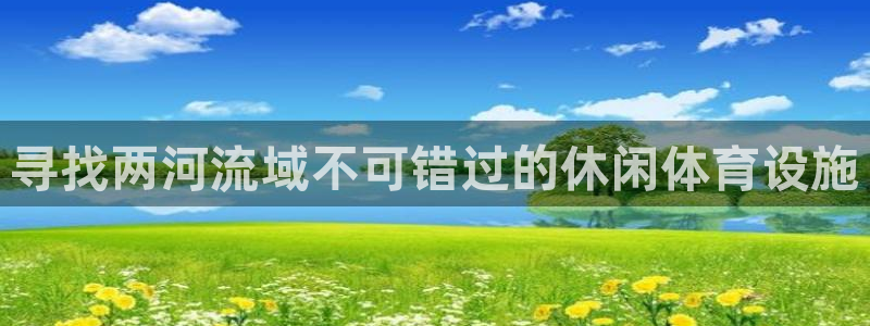 意昂体育3招商电话地址是多少：寻找两河流域不可错过的休闲体育