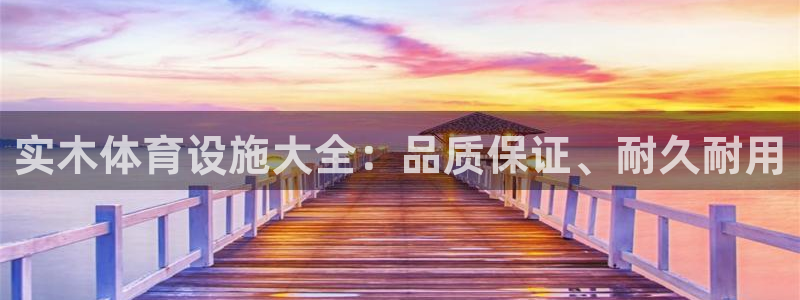 意昂3新能源：实木体育设施大全：品质保证、耐久耐用