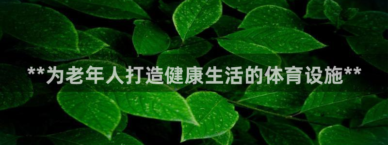 意昂体育3平台假的吗是真的吗吗：**为老年人打造健康生活的体