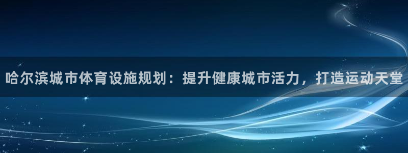 意昂体育3招商电话：哈尔滨城市体育设施规划：提升健康