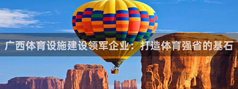 意昂体育3招商电话号码是多少号：广西体育设施建设领军企业：打