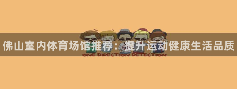 意昂3代理：佛山室内体育场馆推荐：提升运动健康生活品质