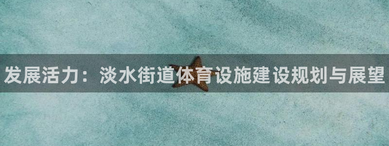 意昂体育3招商：发展活力：淡水街道体育设施建设规划与