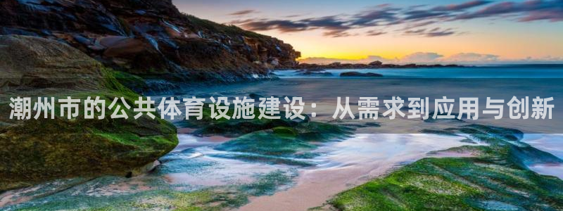 意昂体育3：潮州市的公共体育设施建设：从需求到应用与创新