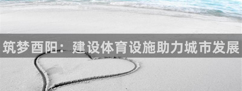 意昂3娱乐是那个系列的台子：筑梦酉阳：建设体育设施助