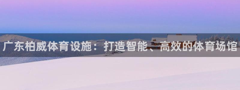 意昂3代理：广东柏威体育设施：打造智能、高效的体育场馆