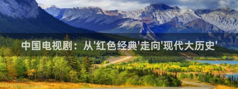 天狼影视官网在线：中国电视剧：从\'红色经典\'走向\'现代大历史\'