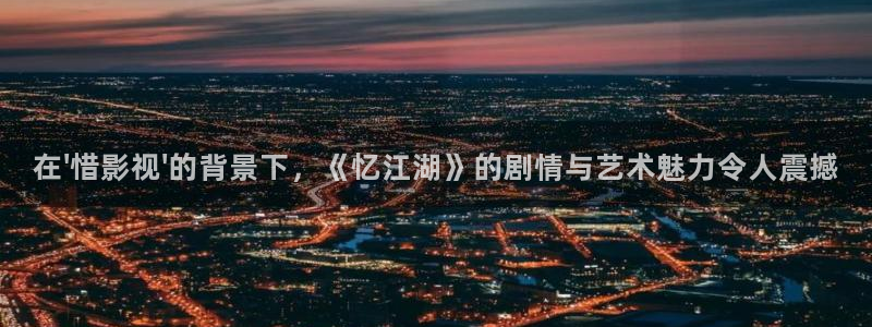 天狼影音在线观看免费追剧：在\'惜影视\'的背景下，《忆江湖》的剧情与艺术魅力令人震撼