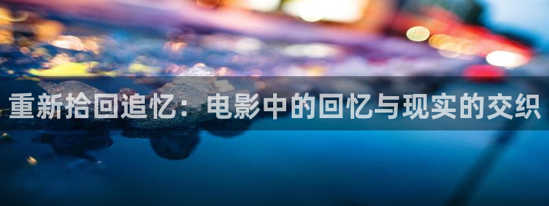 新天狼影视：重新拾回追忆：电影中的回忆与现实的交织