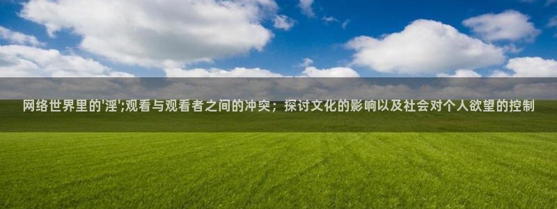 天狼影院2025最新电视剧免费观看下载：网络世界里的\'淫\';观看与观看者之间的冲突；探讨文化的影响以及社会对个人欲望的控制