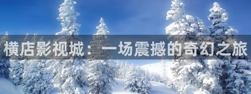 天狼影院最新网址：横店影视城：一场震撼的奇幻之旅